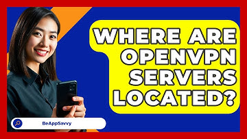 Where Are OpenVPN Servers Located? - Be App Savvy