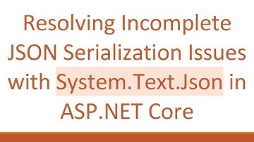 Resolving Incomplete JSON Serialization Issues with System.Text.Json in ASP.NET Core