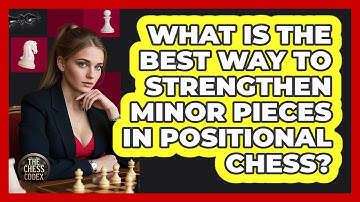 What Is The Best Way To Strengthen Minor Pieces In Positional Chess? - The Chess Codex
