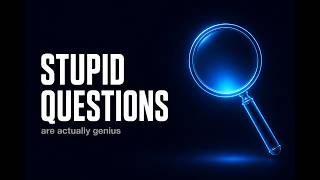 Smart People Ask the "Stupid" Questions.