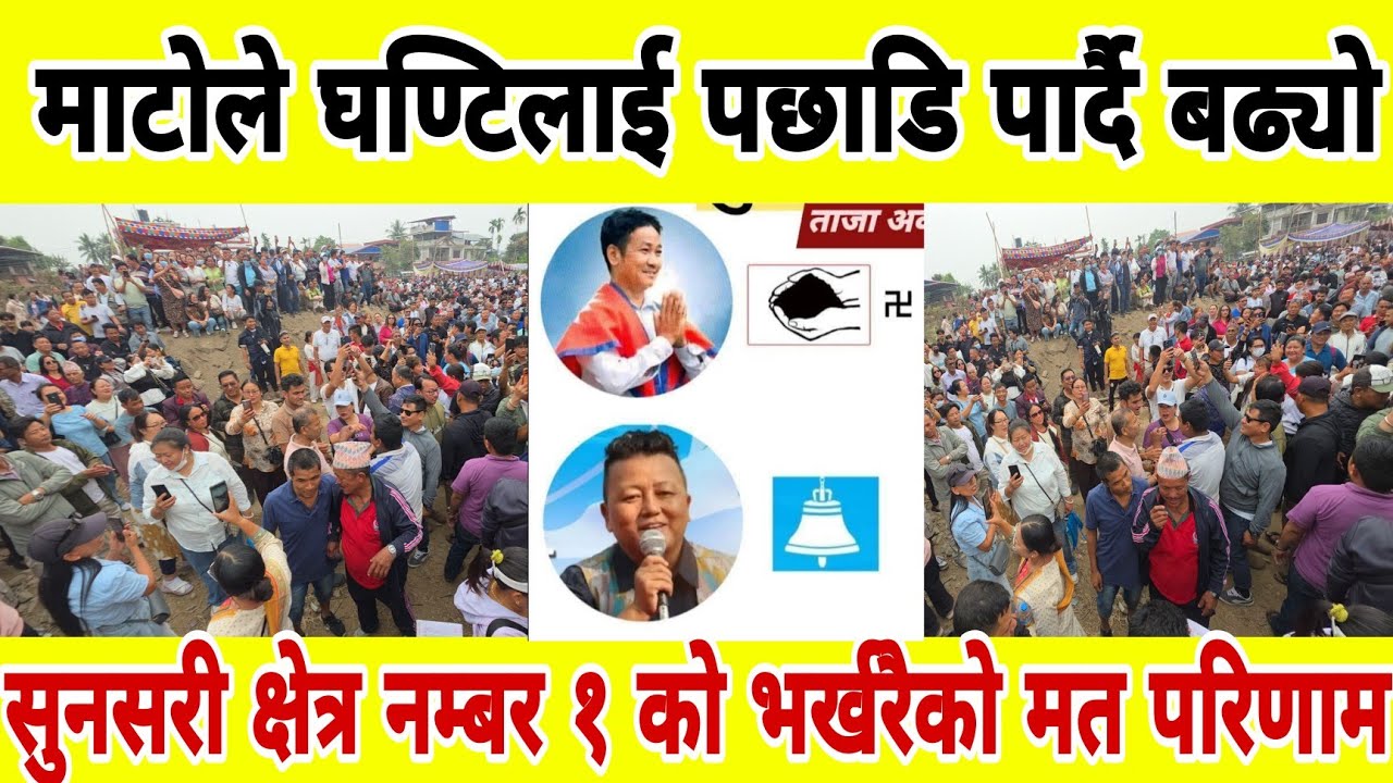 माटोले घण्टिलाई पछाडि पार्दै बढ्यो  सुनसरी क्षेत्र नम्बर १ को भर्खरैको मत परिणाम