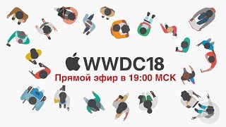 WWDC 2018 - Смотрим на новинки от Apple в ПРЯМОМ ЭФИРЕ (iOS12, iPhone SE2, Siri, Macbook?)