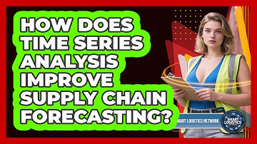 How Does Time Series Analysis Improve Supply Chain Forecasting? - Smart Logistics Network