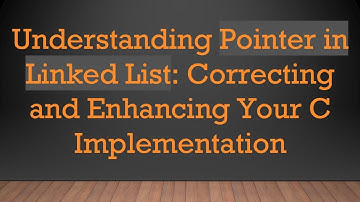 Understanding Pointer in Linked List: Correcting and Enhancing Your C Implementation