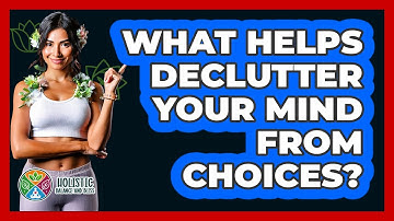 What Helps Declutter Your Mind From Choices?