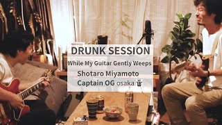 While My Guitar Gently Weeps (The Beatles Cover) / DRUNK SESSION / CAPTAIN OG X Shotaro Miyamoto