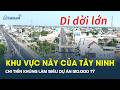 Khu vực này của Tây Ninh SẮP DI DỜI QUY MÔ LỚN để làm siêu dự án 120.000 tỷ | CafeLand