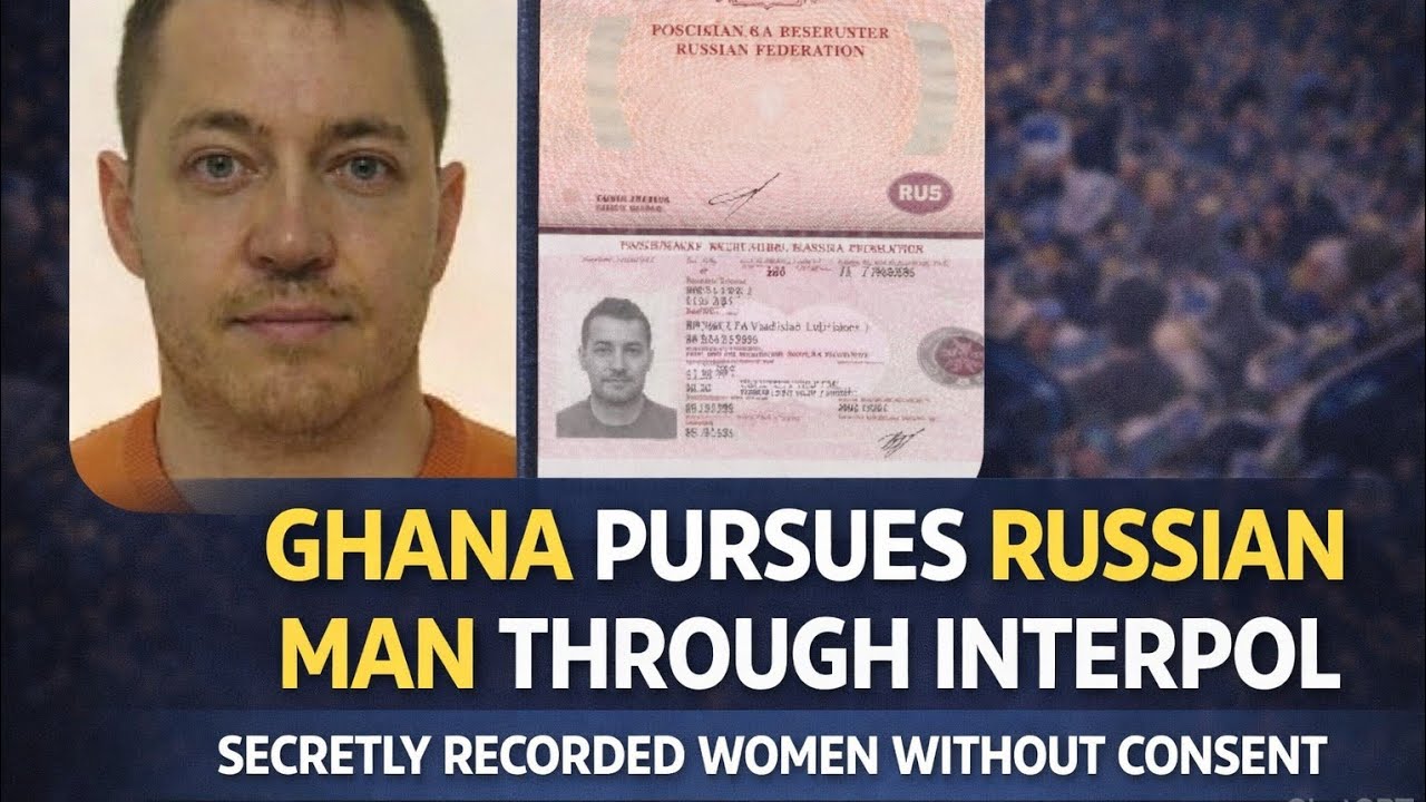 Ghana Activates INTERPOL Against Russian National Accused Of Secretly Recording Sexual Encounters