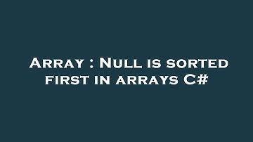 Array : Null is sorted first in arrays C#