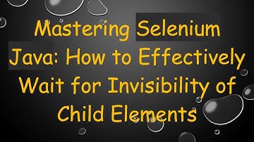 Mastering Selenium Java: How to Effectively Wait for Invisibility of Child Elements