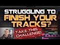 Struggling To Finish Your Tracks? Take THIS Challenge!