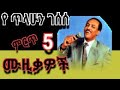 Tilahun Gesese ጥላሁን ገሠሠ ምርጥ 5 ሙዚቃዎች Tilahun Gesese ጥላሁን ገሠሠ ምርጥ 5 ሙዚቃዎች
