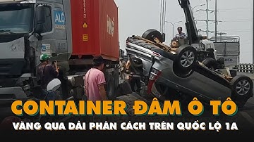 Ôtô bị xe container đâm văng qua dải phân cách trên quốc lộ 1A