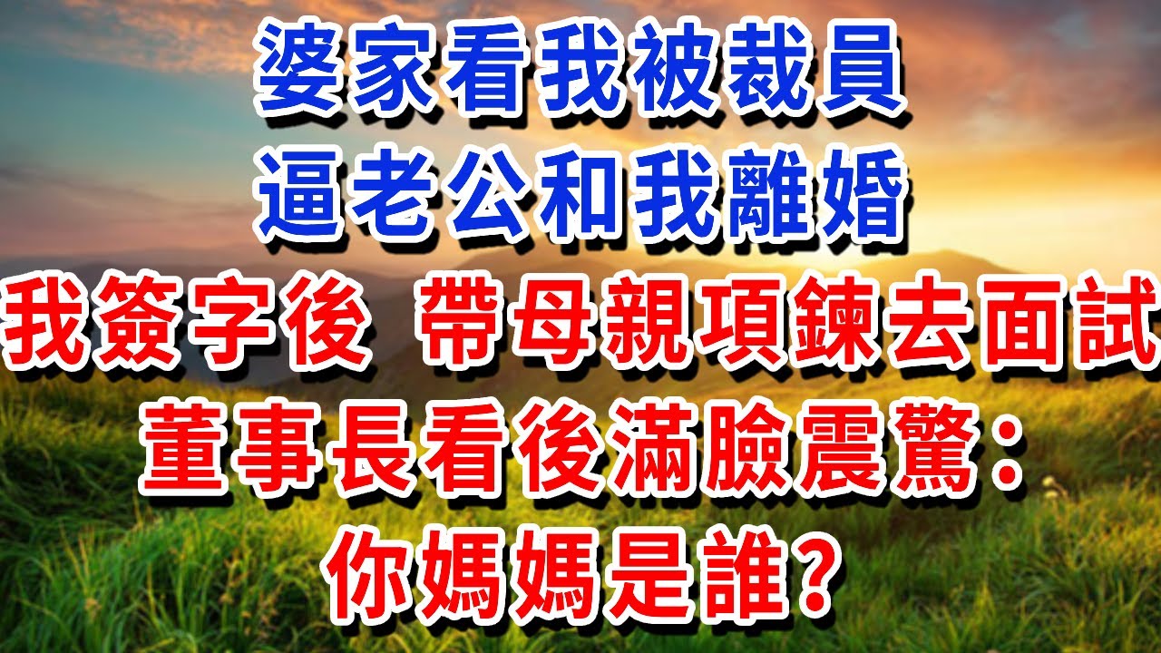 婆家看我被裁員，逼老公和我離婚，我簽字後 帶母親項鍊去面試，董事長看後滿臉震驚：“你媽媽是誰？”#書婷講故事 #為人處世#生活經驗#情感故事#晚年哲理#說故事#完結文