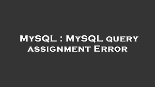 MySQL : MySQL query assignment Error