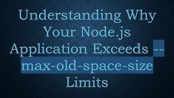 Understanding Why Your Node.js Application Exceeds --max-old-space-size Limits