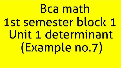 Bca math 1st semester block 1 unit 1 determinant (Example no.7)