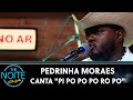 Pedrinha Moraes canta "Pi Po Po Po Ro Po" | The Noite (06/05/24)