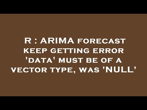 R : ARIMA forecast keep getting error 'data' must be of a vector type, was 'NULL'