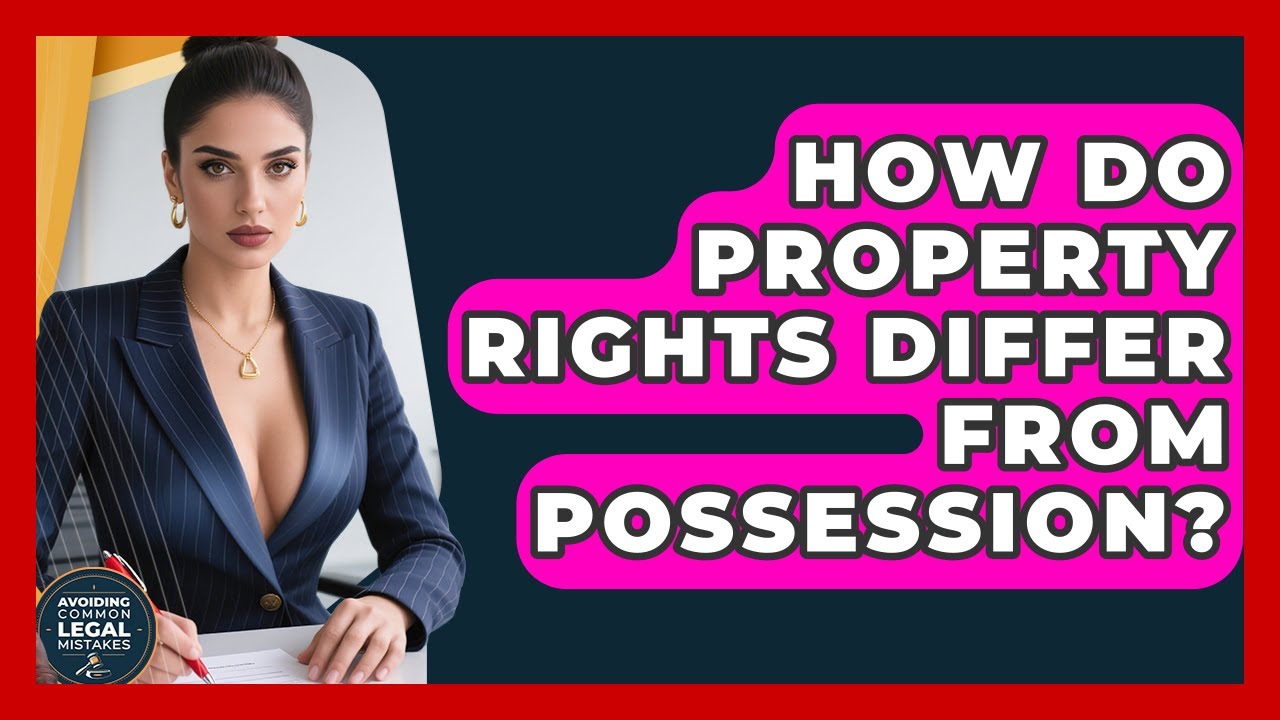 How Do Property Rights Differ From Possession? | Avoiding Common Legal Mistakes News