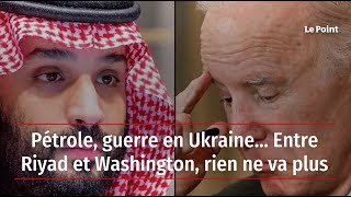 Pétrole, guerre en Ukraine… Entre Riyad et Washington, rien ne va plus