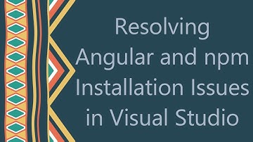 Resolving Angular and npm Installation Issues in Visual Studio