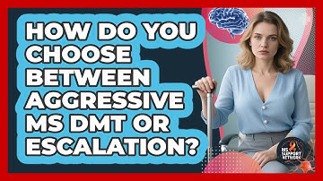 How Do You Choose Between Aggressive MS DMT Or Escalation? - MS Support Network