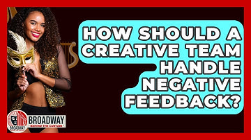 How Should A Creative Team Handle Negative Feedback? - Broadway Behind The Curtain