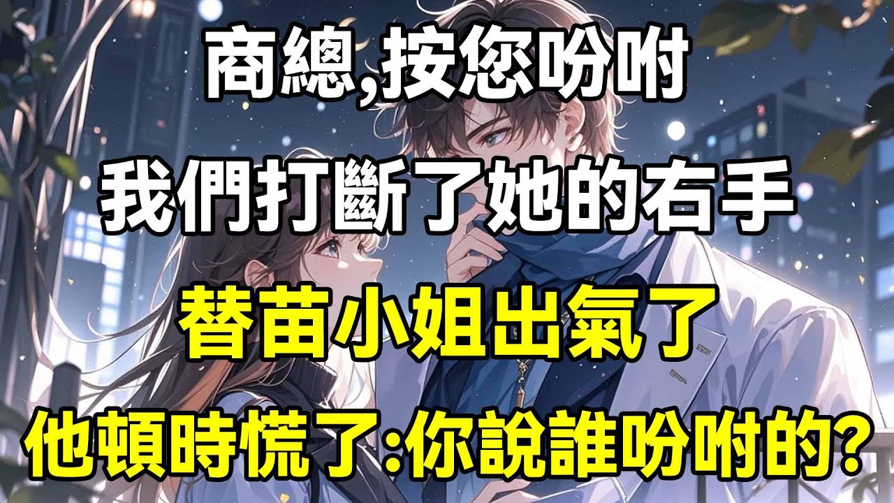商總，照您吩咐，我們打斷了她的右手，替苗小姐出氣了，他頓時慌了：你說誰吩咐的？