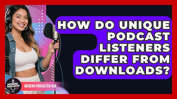 How Do Unique Podcast Listeners Differ From Downloads? - Modern Podcaster Hub