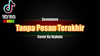 Tanpa Pesan Terakhir - Seventeen Cover By Ikybala ( Reggae Version )