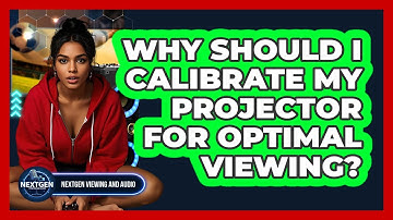 Why Should I Calibrate My Projector For Optimal Viewing? - NextGen Viewing and Audio