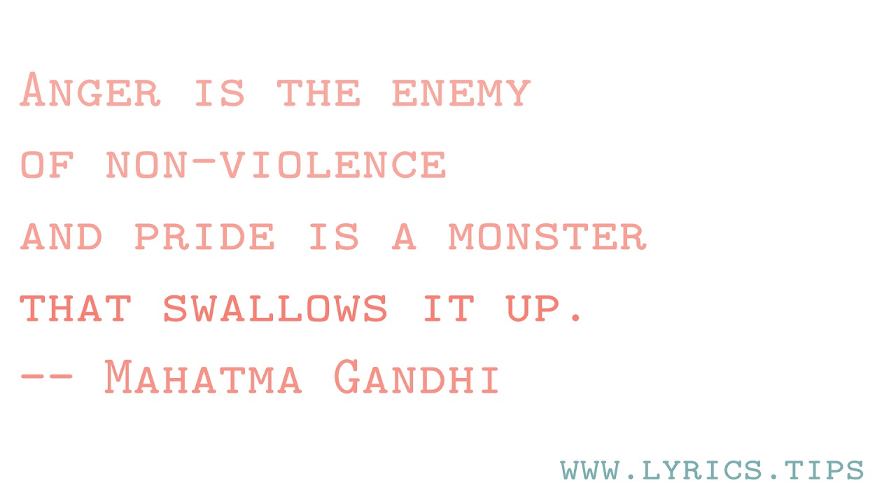 Anger is the enemy of non-violence and pride is a monster that swallows ...