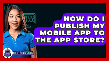How Do I Publish My Mobile App To The App Store? - Next LVL Programming