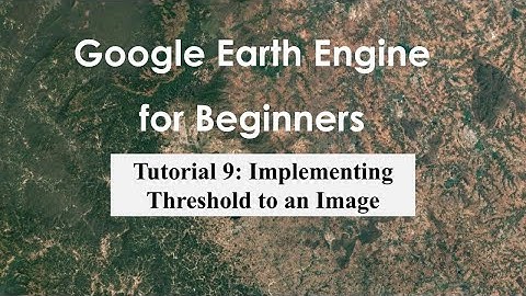 Tutorial 9: Implementing Threshold to an Image in Google Earth Engine