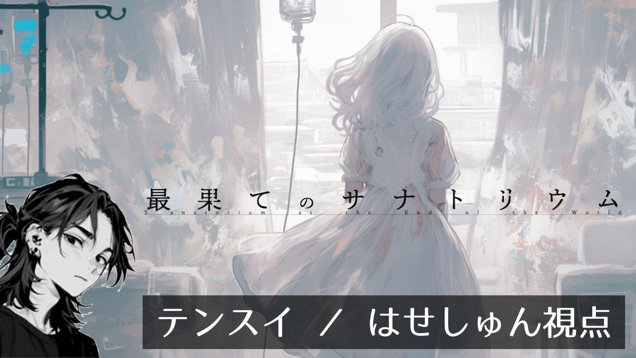【 ※ネタバレ注意 】 最果てのサナトリウム　【テンスイ ／ はせしゅん視点】