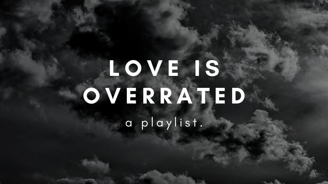 Love Is So Overrated A Playlist YouTube love-is-so-overrated-a-playlist-youtube