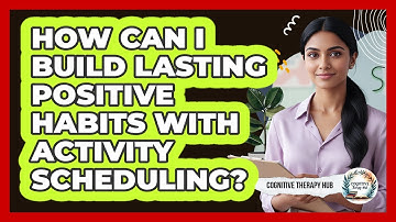How Can I Build Lasting Positive Habits With Activity Scheduling? - Cognitive Therapy Hub