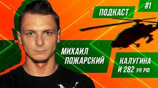 ВЕРТОЛЁТНЫЙ ПОДКАСТ №1. МИХАИЛ ПОЖАРСКИЙ И 282 СТАТЬЯ ДЛЯ КАЛУГИНОЙ