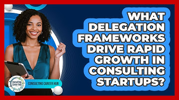 What Delegation Frameworks Drive Rapid Growth In Consulting Startups? - Consulting Career Hub
