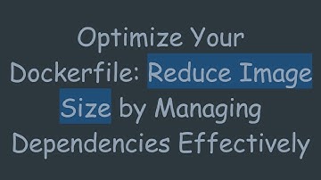 Optimize Your Dockerfile: Reduce Image Size by Managing Dependencies Effectively