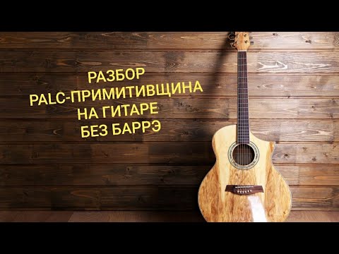 Разбор песни PALC-Примитивщина на гитаре без баррэ