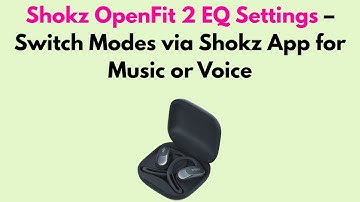 Shokz OpenFit 2 EQ Settings – Switch Modes via Shokz App for Music or Voice