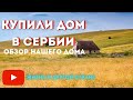 Купили дом в Сербии Обзор нашего дома с участком в Лознице Сербия