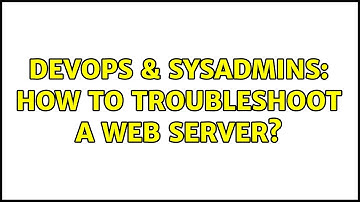 DevOps & SysAdmins: How to troubleshoot a web server?