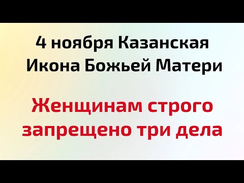 4 ноября - Казанская Икона Божьей Матери. Женщинам строго запрещено три дела.