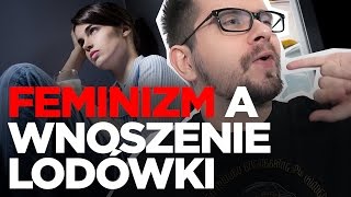 Czy FEMINIZM kończy się, kiedy trzeba wnieść lodówkę?