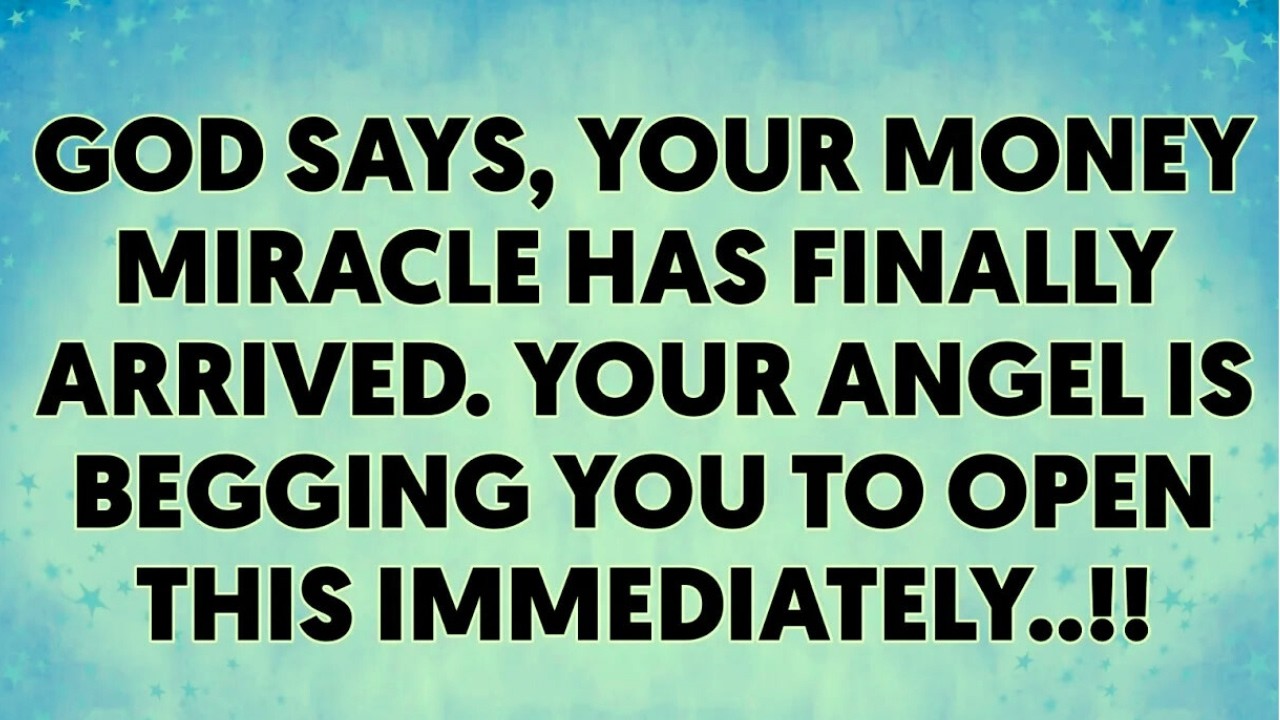 God says, your money miracle has finally arrived  Your angel is begging you to