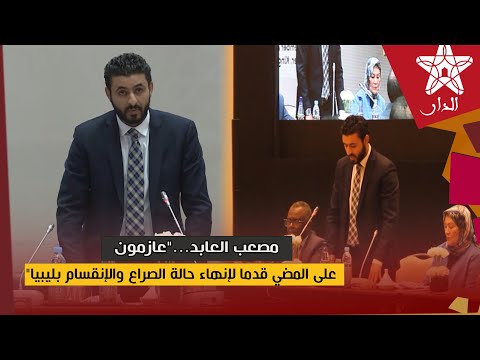 مصعب العابد عازمون على المضي قدما لإنهاء حالة الصراع والإنقسام بليبيا
