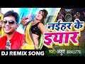 Dj Remix आ गया Ankush का NEW लोकगीत ( VIDEO SONG ) 2018 - नईहर के यार - Superhit DJ Remix Song